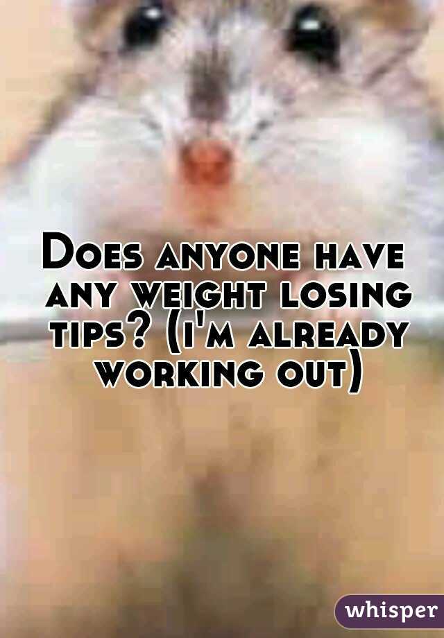 Does anyone have any weight losing tips? (i'm already working out)