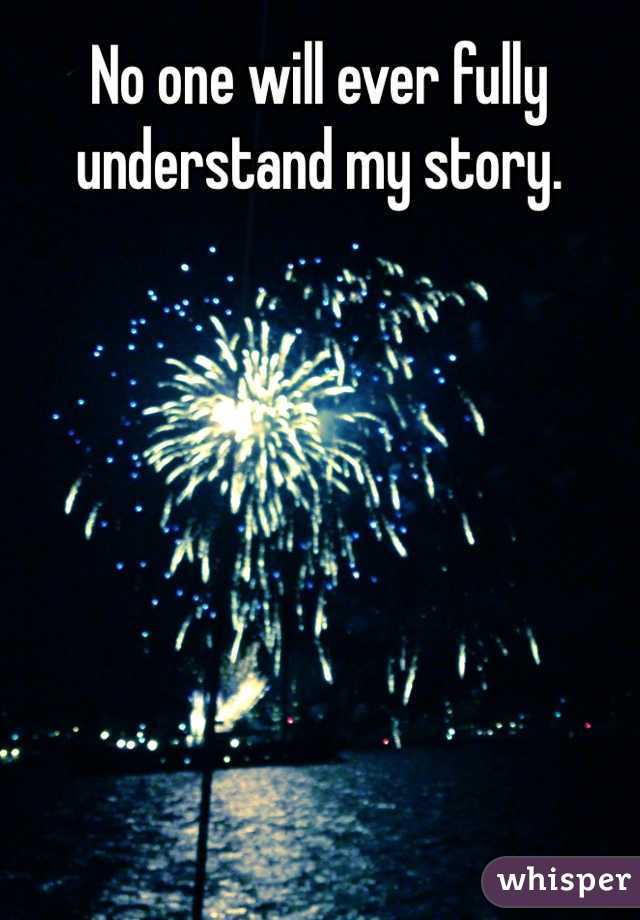 No one will ever fully understand my story.