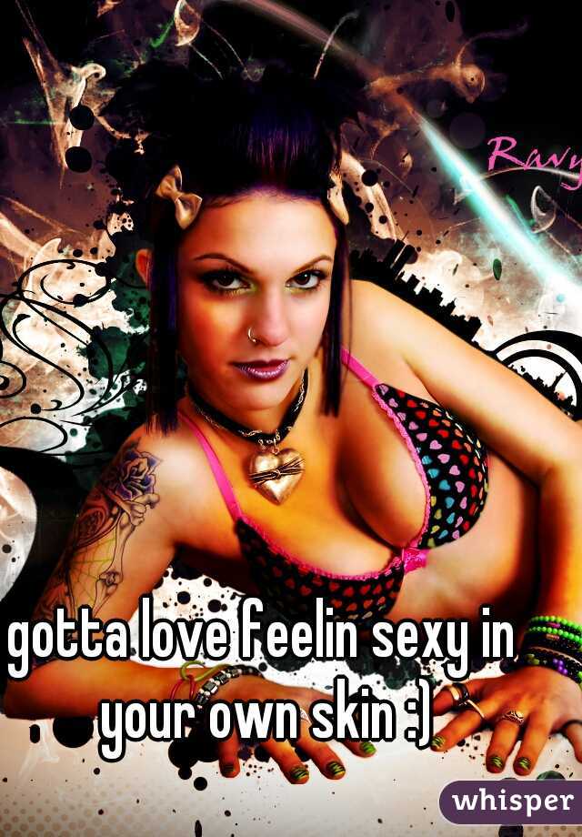 gotta love feelin sexy in your own skin :)