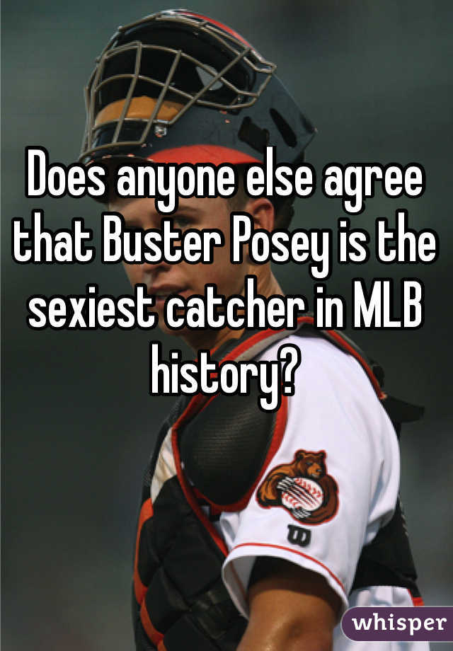 Does anyone else agree that Buster Posey is the sexiest catcher in MLB history?
