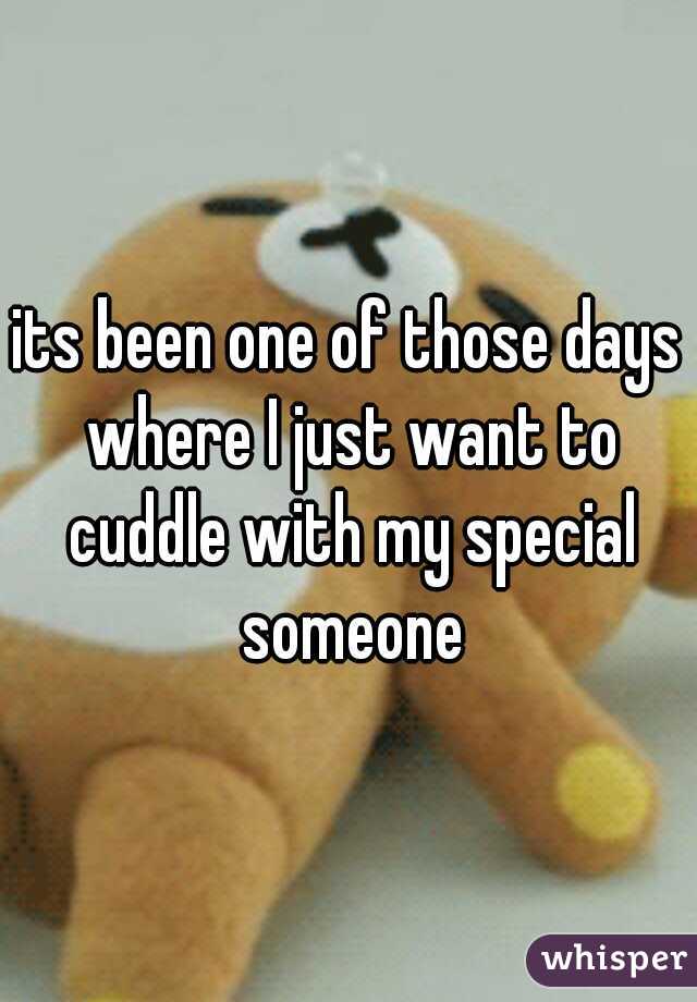 its been one of those days where I just want to cuddle with my special someone