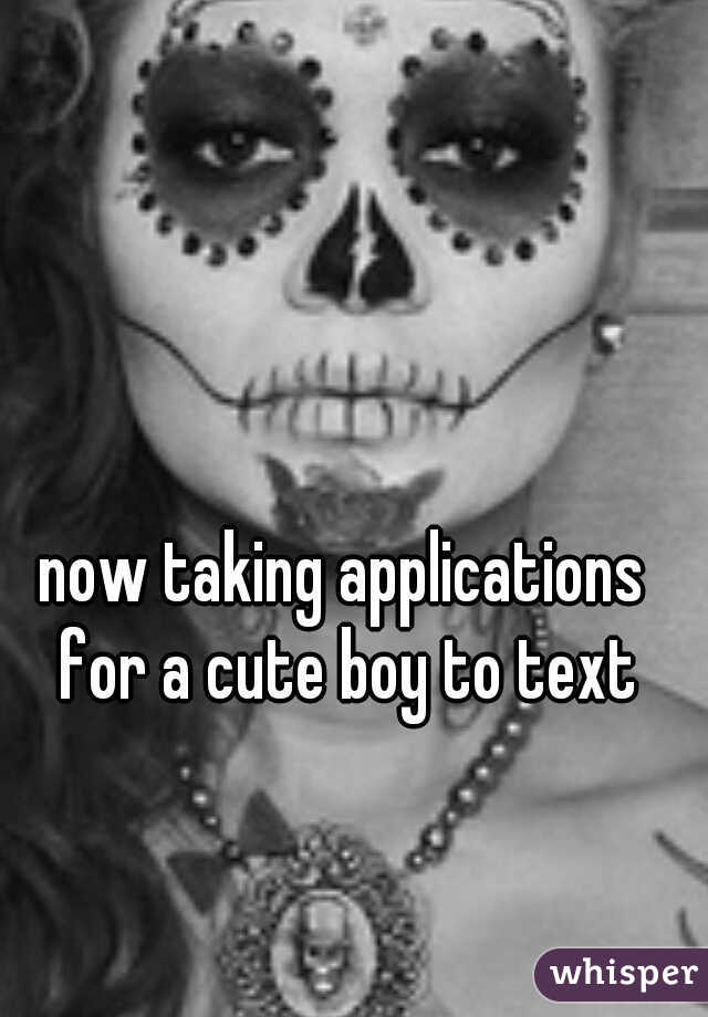 now taking applications for a cute boy to text