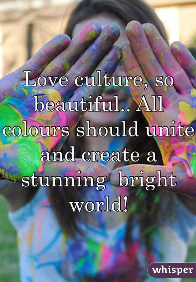 Love culture, so beautiful.. All colours should unite and create a stunning  bright world! 