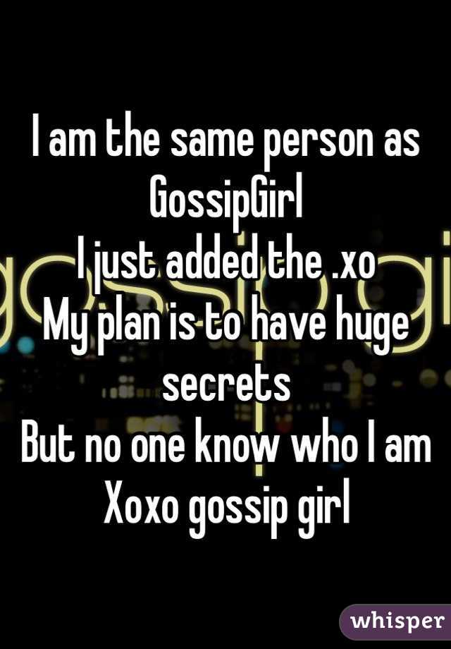 I am the same person as GossipGirl
I just added the .xo 
My plan is to have huge secrets 
But no one know who I am
Xoxo gossip girl