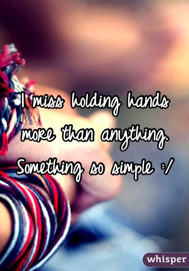 I miss holding hands more than anything. Something so simple :/ 