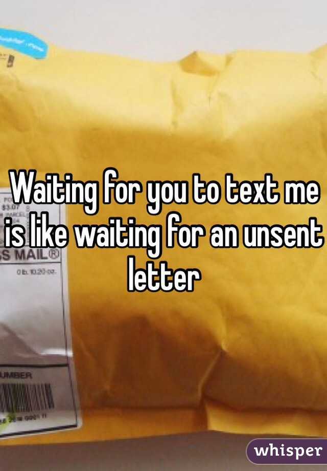 Waiting for you to text me is like waiting for an unsent letter