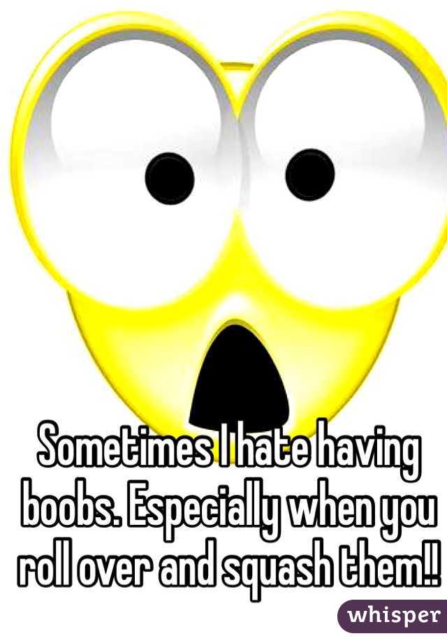 Sometimes I hate having boobs. Especially when you roll over and squash them!!