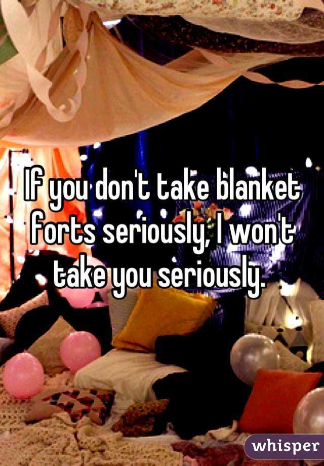 If you don't take blanket forts seriously, I won't take you seriously. 
