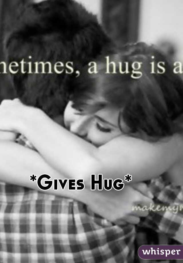 *Gives Hug* 