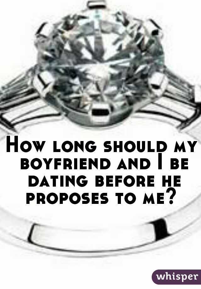 How long should my boyfriend and I be dating before he proposes to me? 