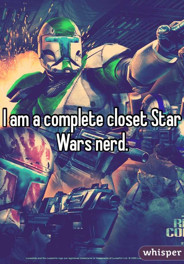 I am a complete closet Star Wars nerd.