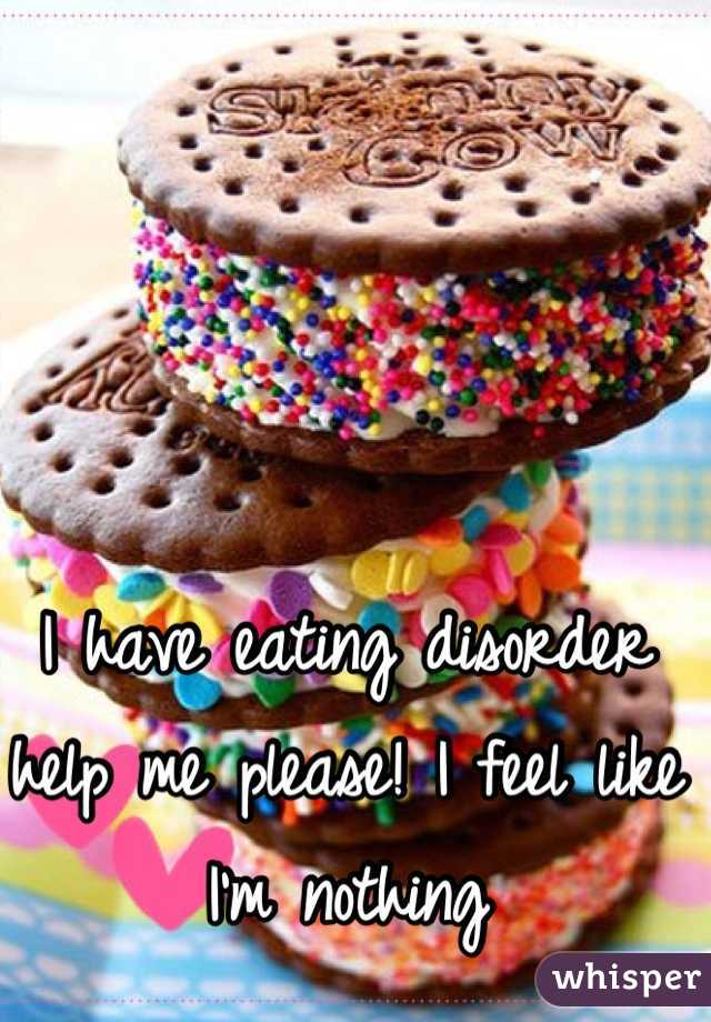 I have eating disorder
help me please! I feel like 
I'm nothing