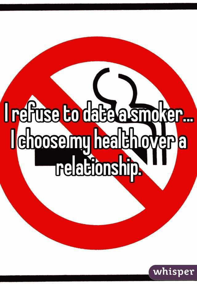 I refuse to date a smoker... I choose my health over a relationship.