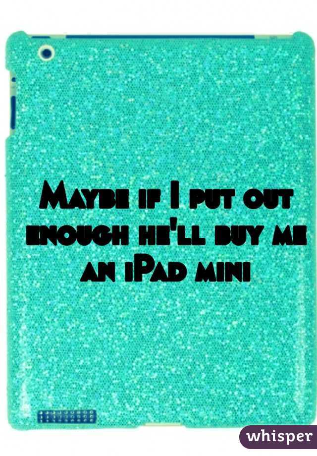 Maybe if I put out enough he'll buy me an iPad mini