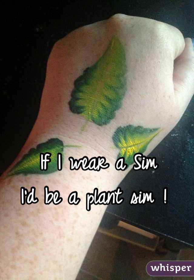 If I wear a Sim 
I'd be a plant sim ! 