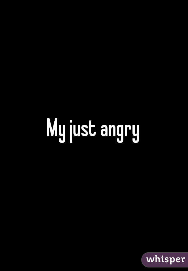 My just angry