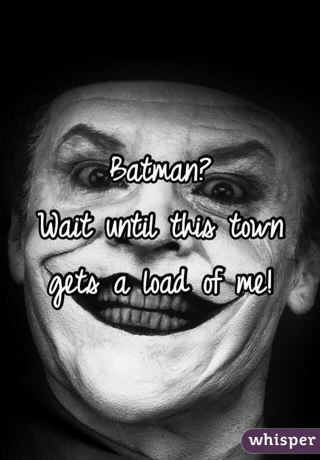 Batman? 
Wait until this town gets a load of me!