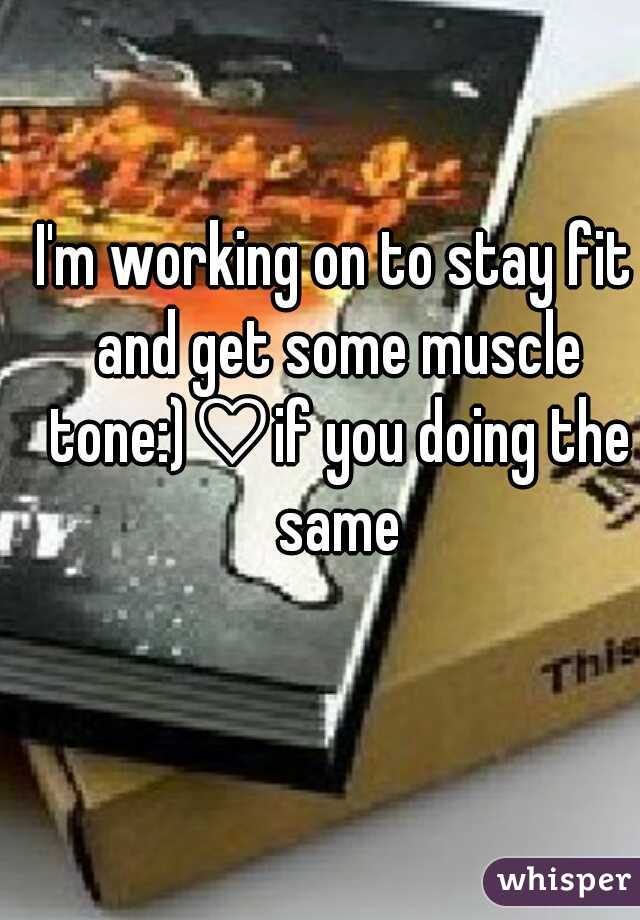 I'm working on to stay fit and get some muscle tone:)♡if you doing the same