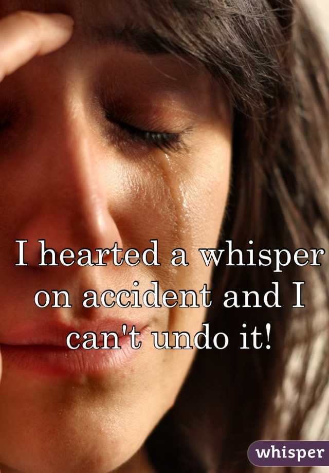 I hearted a whisper on accident and I can't undo it!