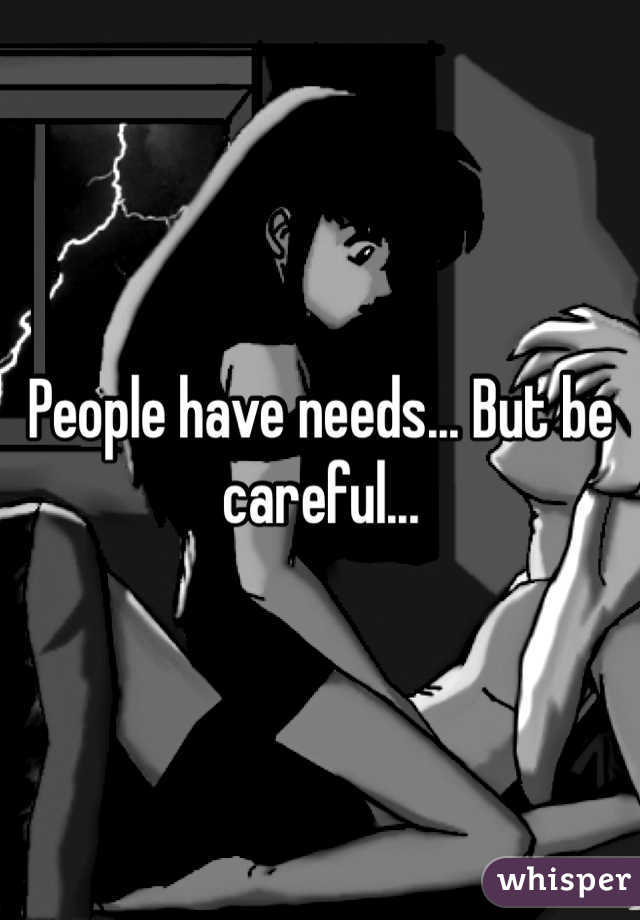 People have needs... But be careful...