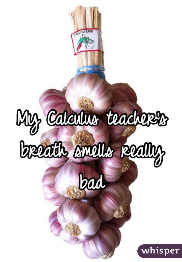 My Calculus teacher's breath smells really bad