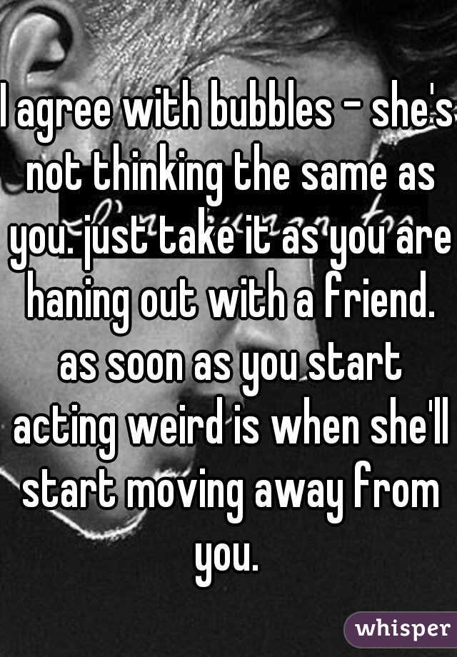 I agree with bubbles - she's not thinking the same as you. just take it as you are haning out with a friend. as soon as you start acting weird is when she'll start moving away from you. 