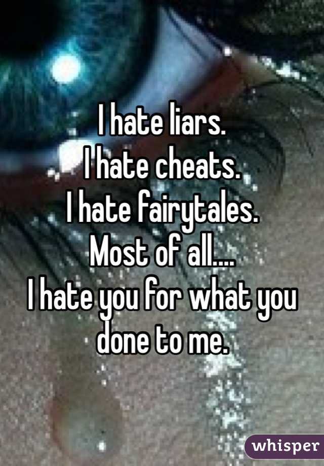 I hate liars. 
I hate cheats.
I hate fairytales. 
Most of all....
I hate you for what you done to me.
