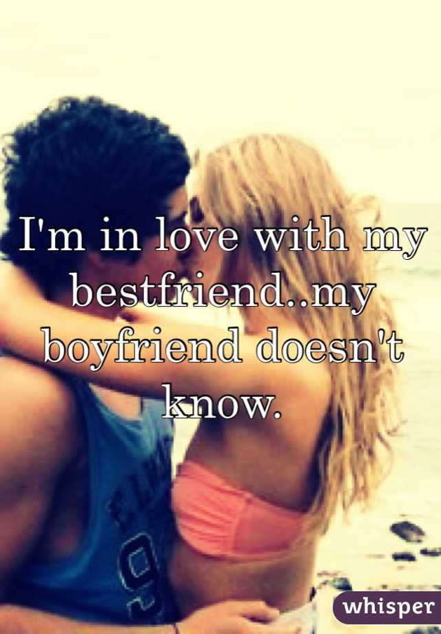I'm in love with my bestfriend..my boyfriend doesn't know. 
