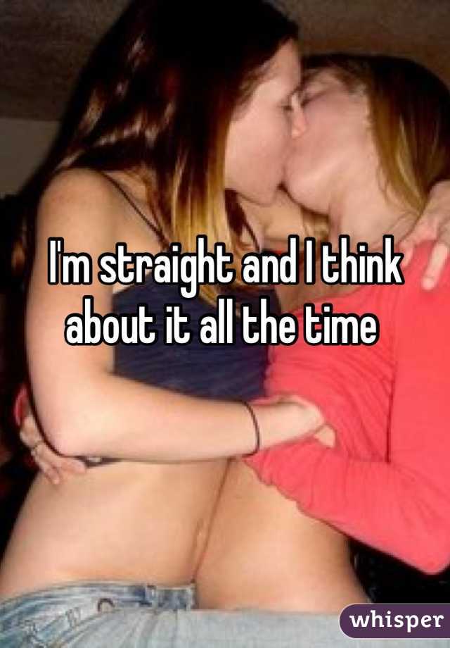 I'm straight and I think about it all the time 