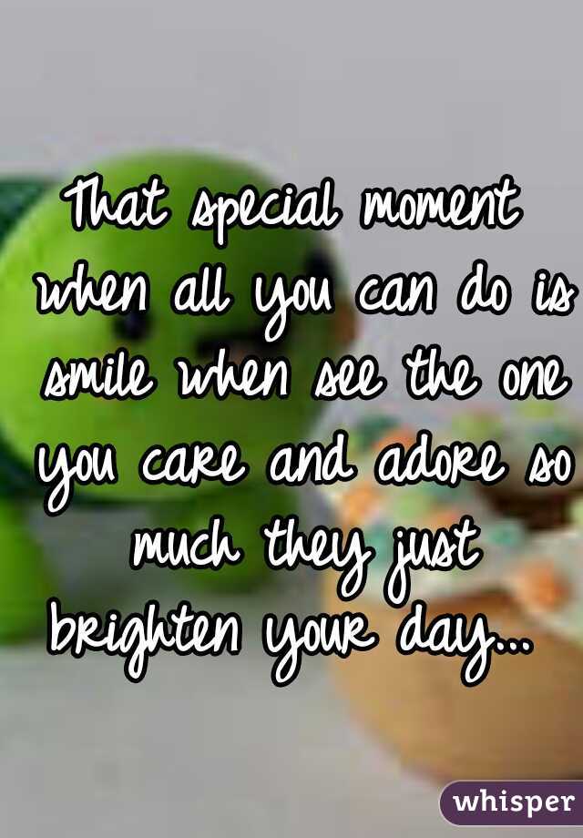 That special moment when all you can do is smile when see the one you care and adore so much they just brighten your day... 