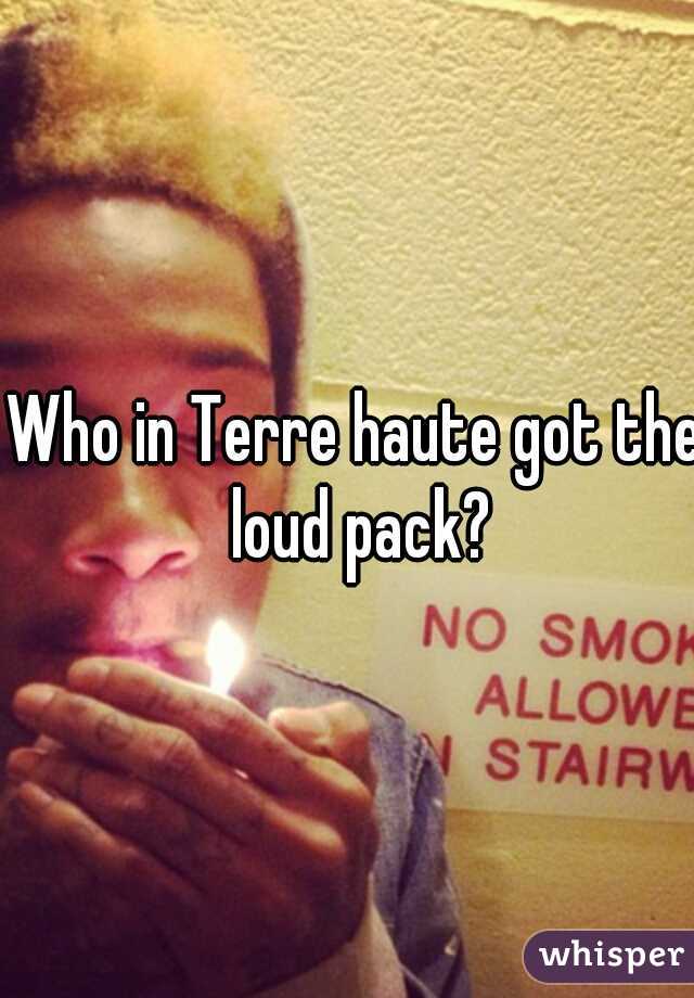 Who in Terre haute got the loud pack?