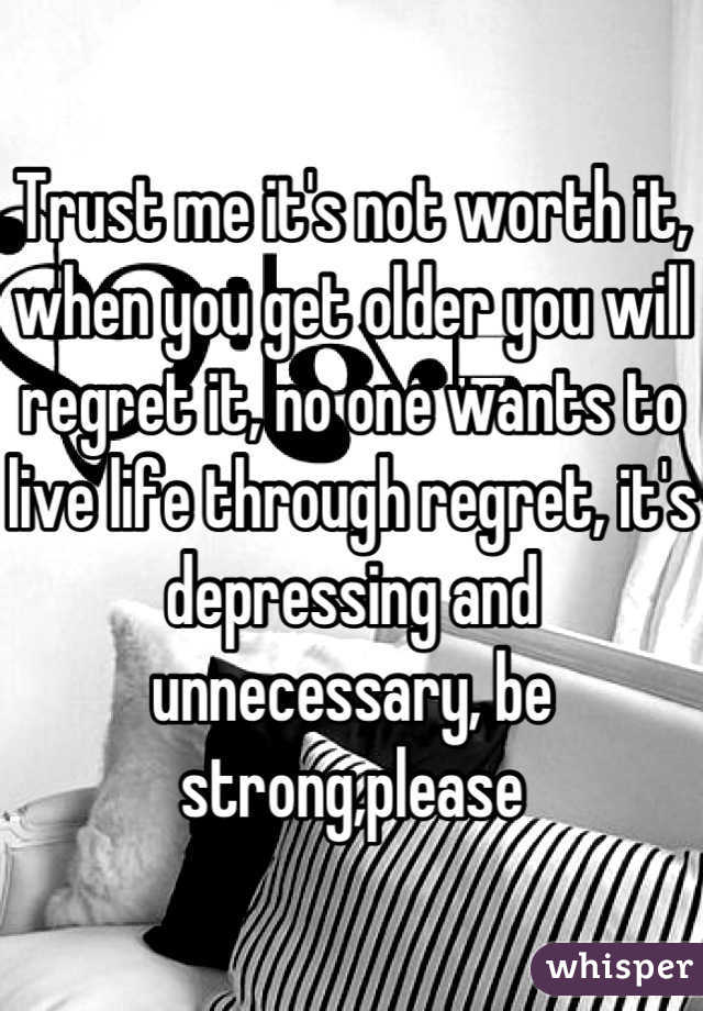 Trust me it's not worth it, when you get older you will regret it, no one wants to live life through regret, it's depressing and unnecessary, be strong,please