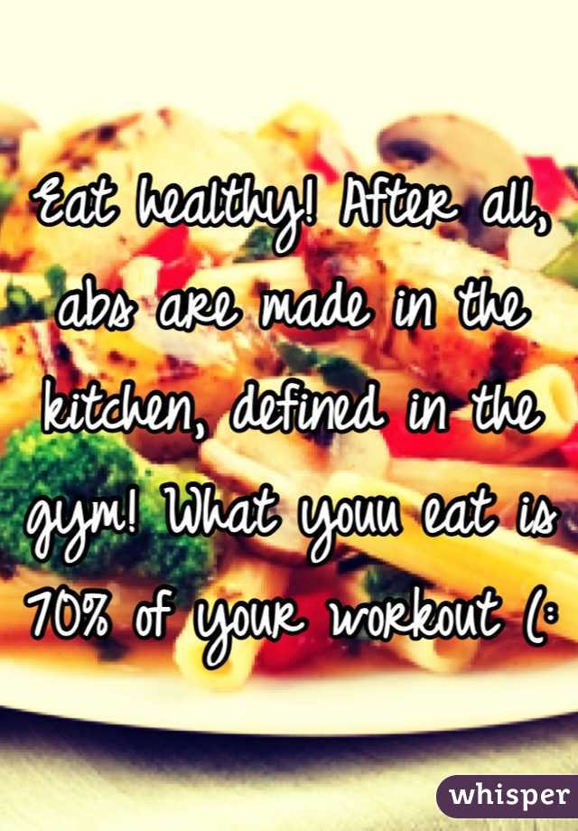Eat healthy! After all, abs are made in the kitchen, defined in the gym! What youu eat is 70% of your workout (: