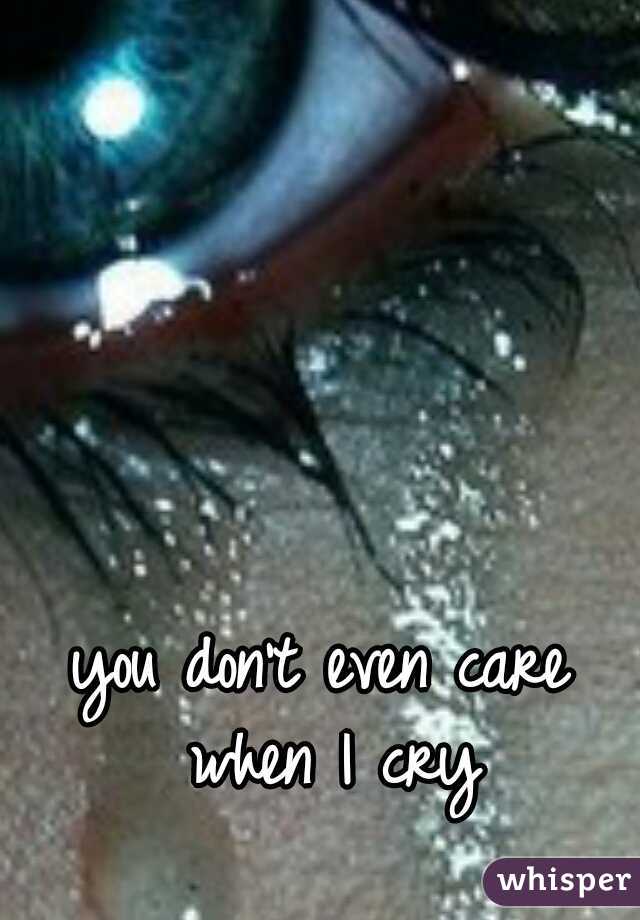 you don't even care when I cry