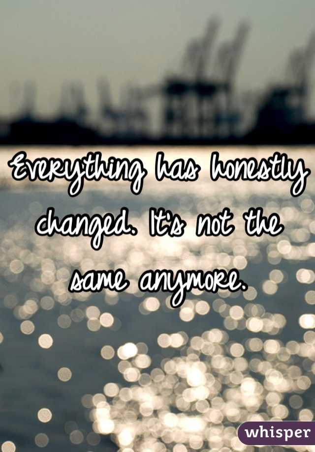 Everything has honestly changed. It's not the same anymore. 