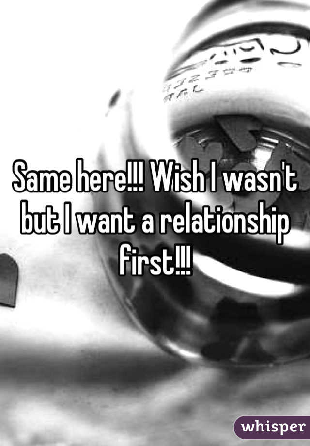 Same here!!! Wish I wasn't but I want a relationship first!!!