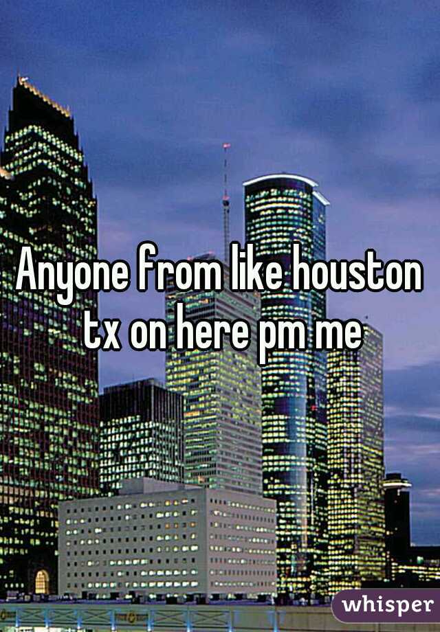 Anyone from like houston tx on here pm me