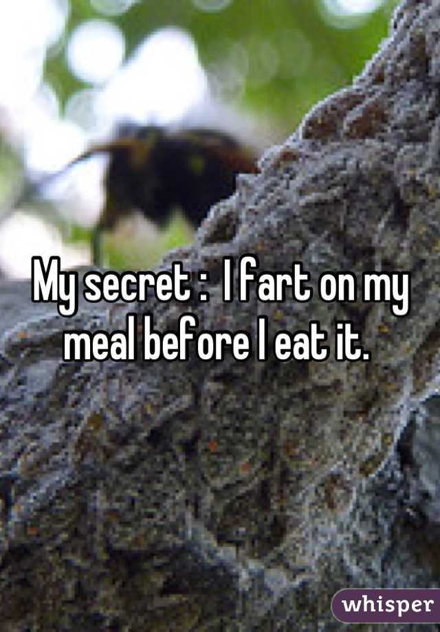 My secret :  I fart on my meal before I eat it. 