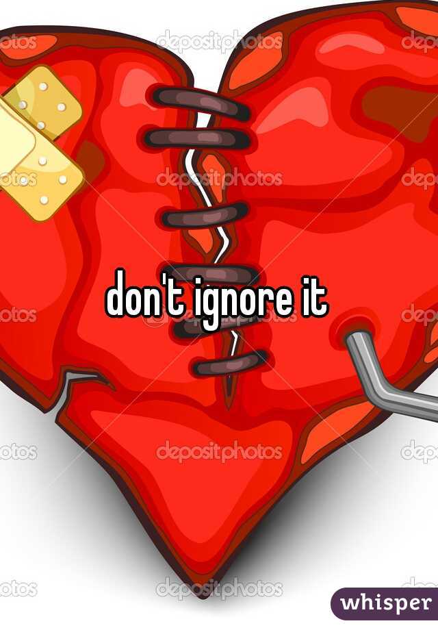 don't ignore it