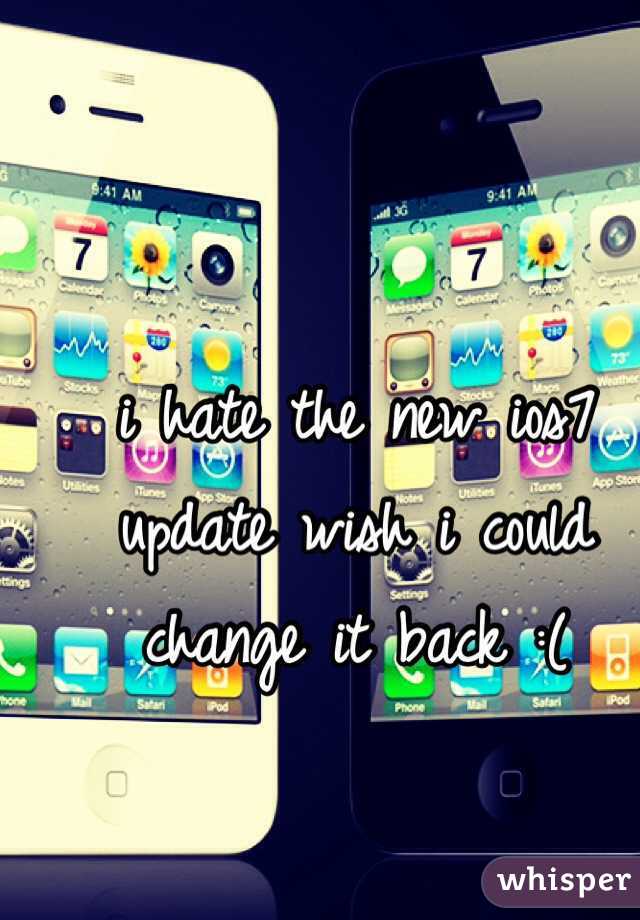 i hate the new ios7 update wish i could change it back :(