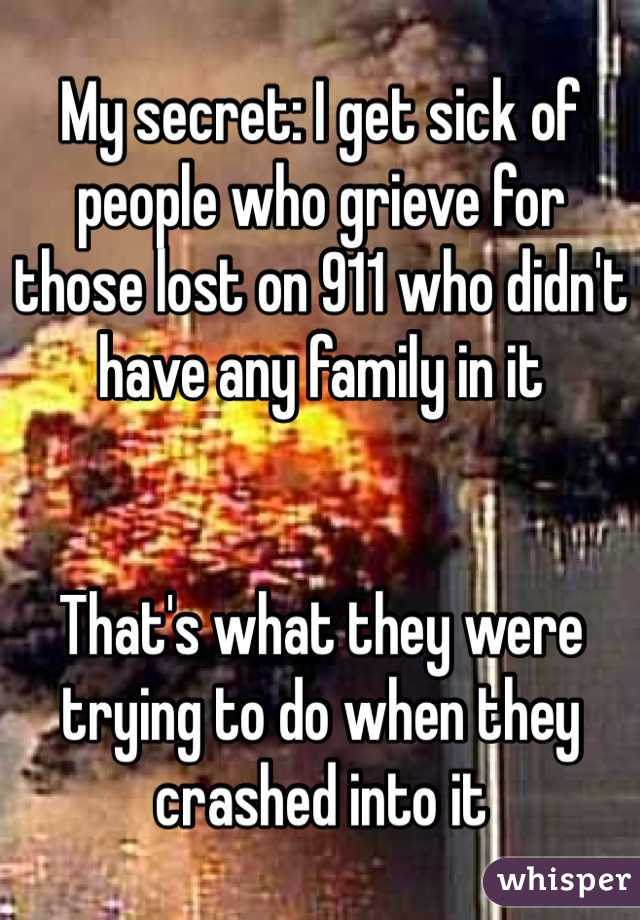 My secret: I get sick of people who grieve for those lost on 911 who didn't have any family in it


That's what they were trying to do when they crashed into it
