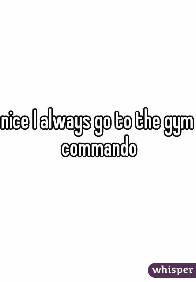 nice I always go to the gym commando