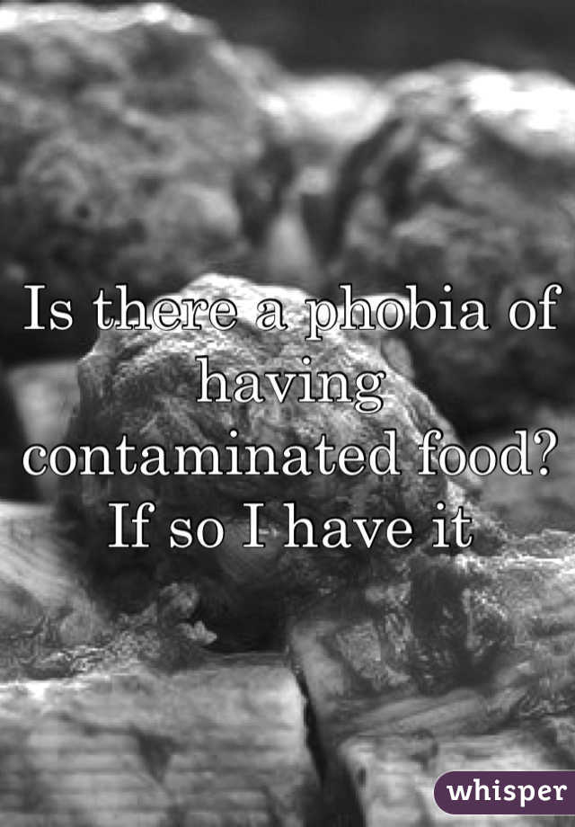 Is there a phobia of having contaminated food? If so I have it