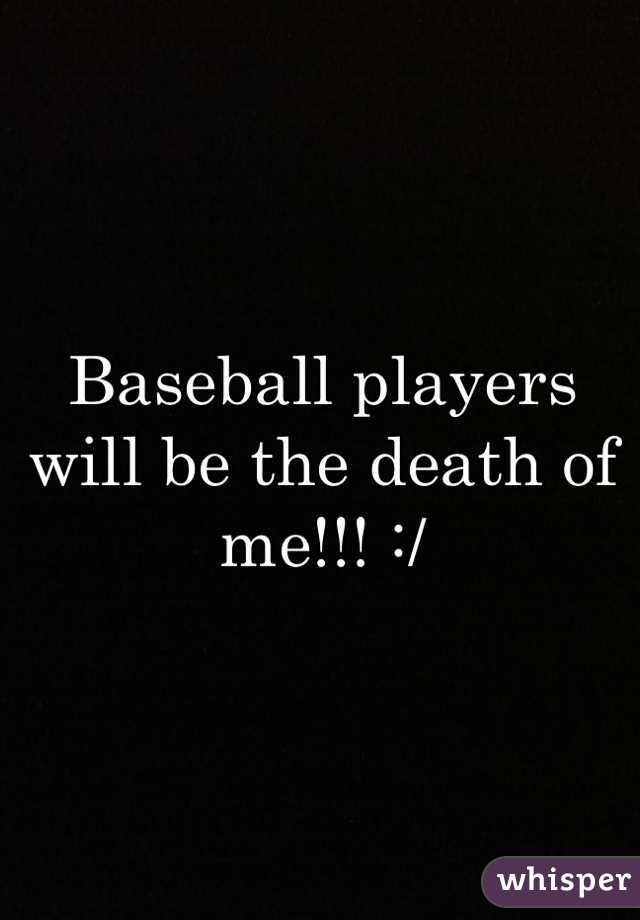 Baseball players will be the death of me!!! :/