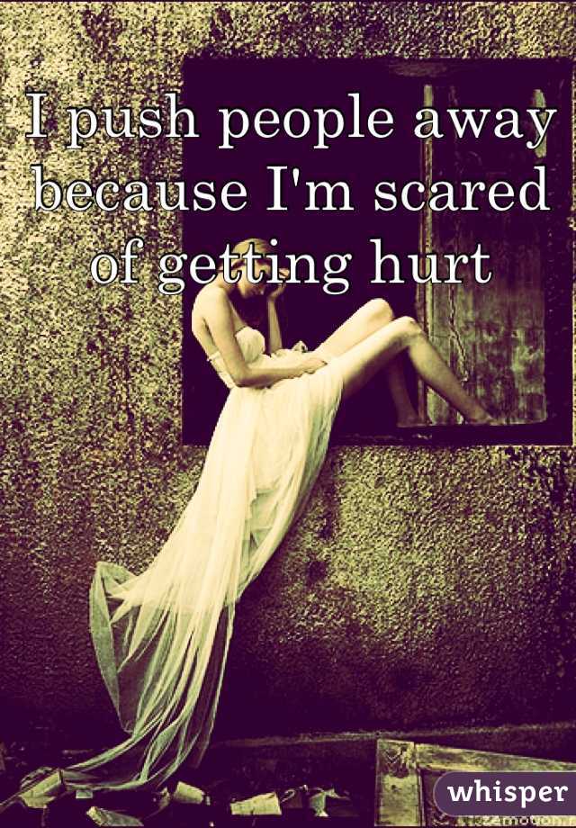 I push people away because I'm scared of getting hurt