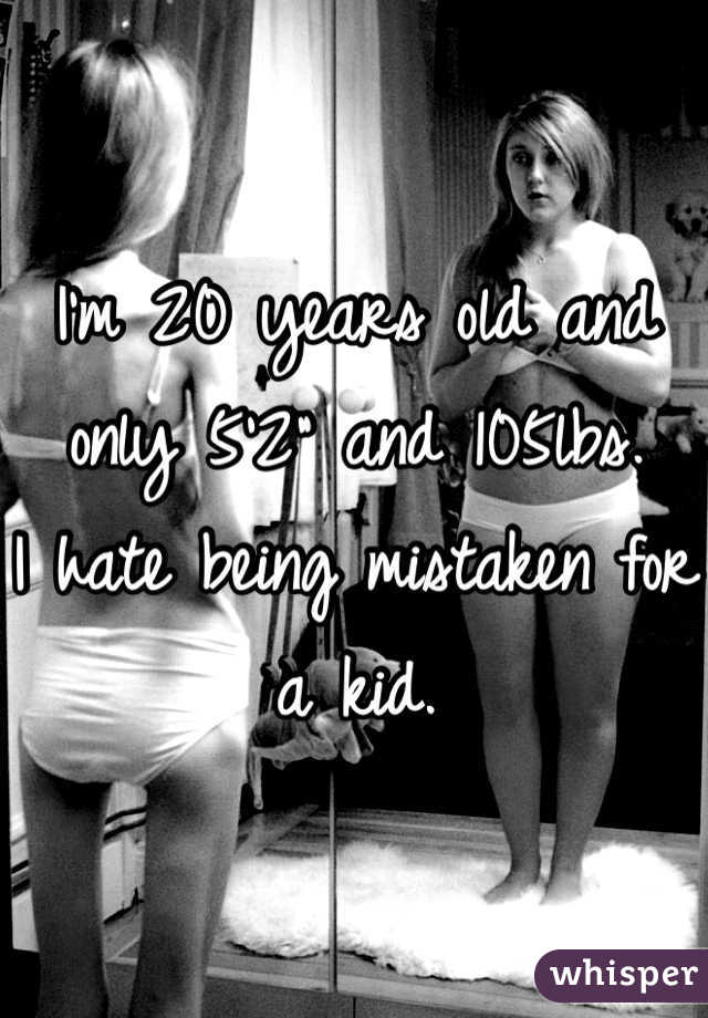 I'm 20 years old and only 5'2" and 105lbs.    I hate being mistaken for a kid.