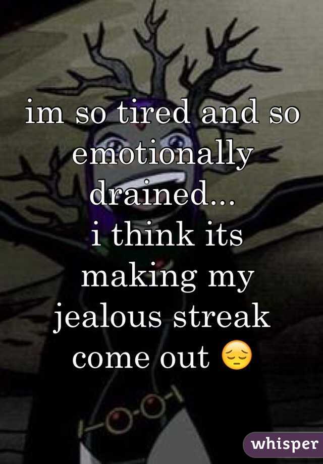 im so tired and so 
emotionally drained...
 i think its
 making my 
jealous streak 
come out 😔