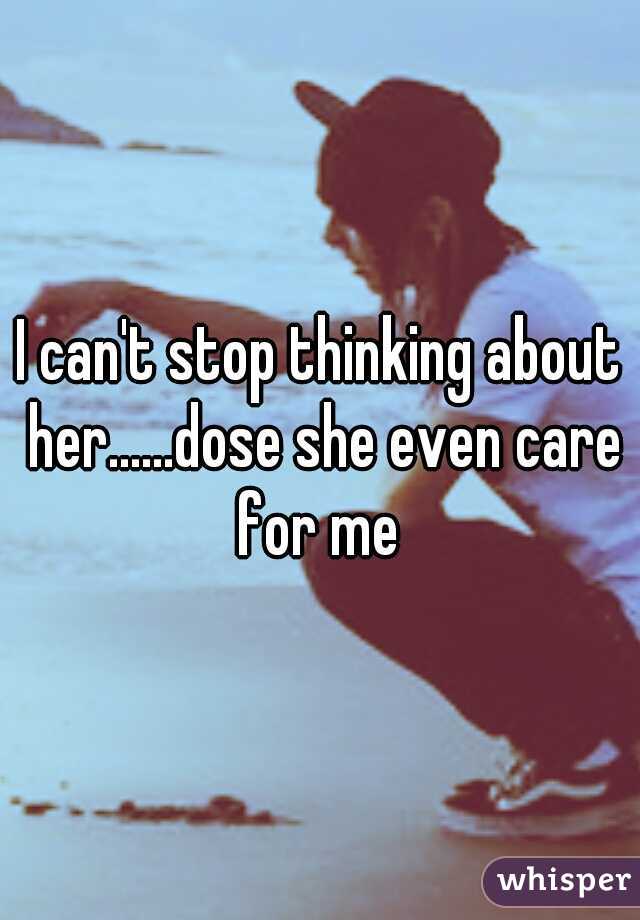 I can't stop thinking about her......dose she even care for me 