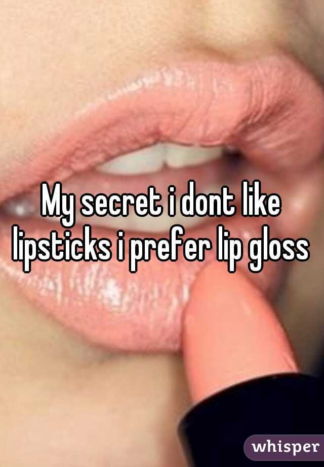 My secret i dont like lipsticks i prefer lip gloss 