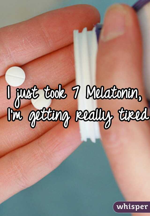 I just took 7 Melatonin, I'm getting really tired.